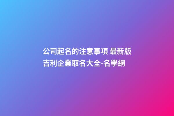 公司起名的注意事項 最新版吉利企業取名大全-名學網